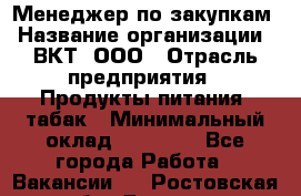 Менеджер по закупкам › Название организации ­ ВКТ, ООО › Отрасль предприятия ­ Продукты питания, табак › Минимальный оклад ­ 25 000 - Все города Работа » Вакансии   . Ростовская обл.,Донецк г.